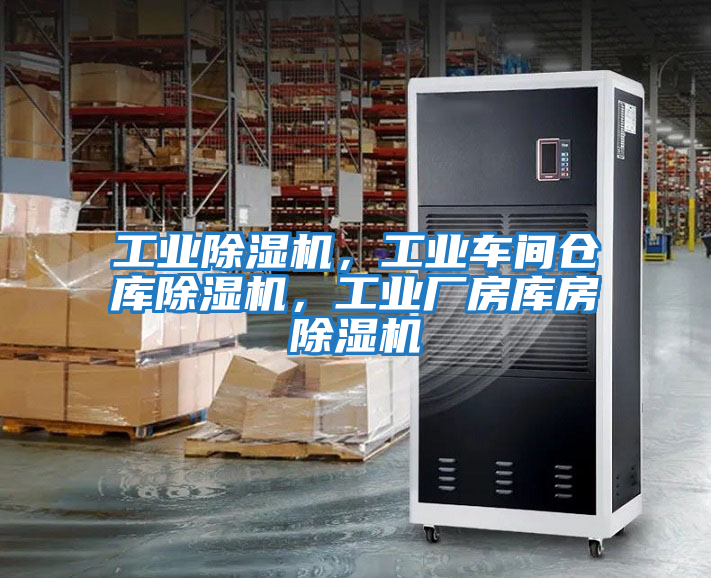 工業除濕機，工業車間倉庫除濕機，工業廠房庫房除濕機