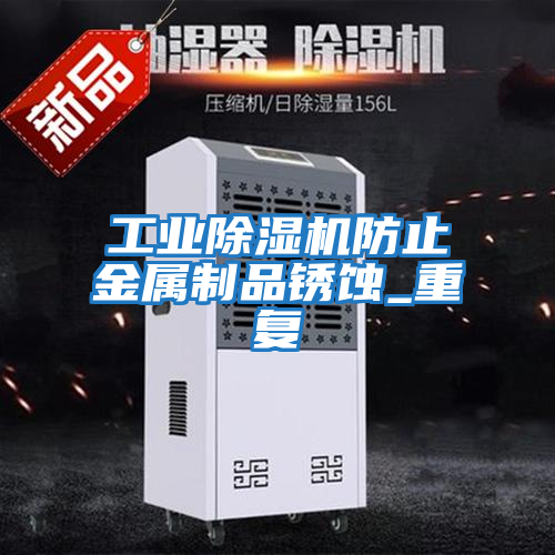 工業(yè)除濕機防止金屬制品銹蝕_重復