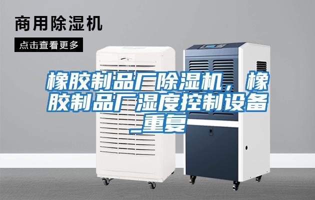 橡膠制品廠除濕機(jī)，橡膠制品廠濕度控制設(shè)備_重復(fù)