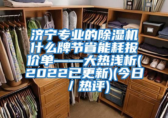 濟寧專業的除濕機什么牌節省能耗報價單——大熱淺析(2022已更新)(今日/熱評)