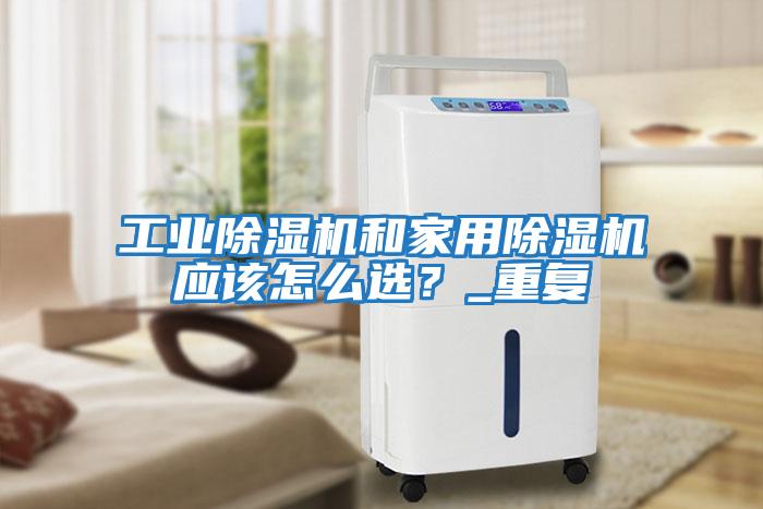 工業除濕機和家用除濕機應該怎么選？_重復