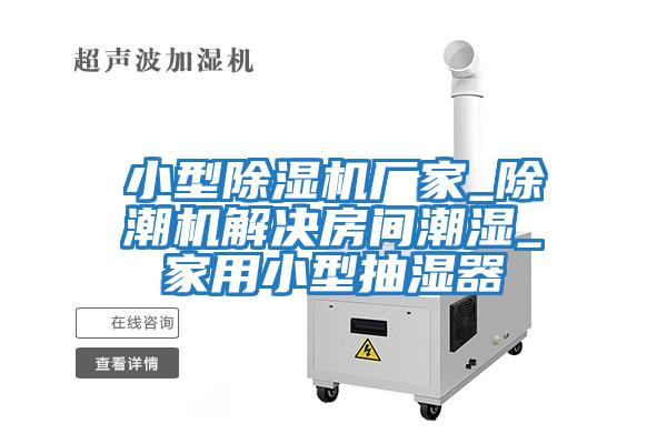 小型除濕機廠家_除潮機解決房間潮濕_家用小型抽濕器