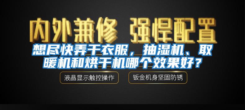 想盡快弄干衣服，抽濕機、取暖機和烘干機哪個效果好？