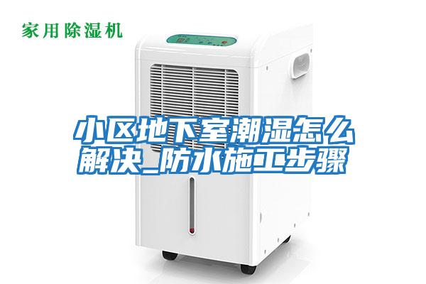 小區地下室潮濕怎么解決_防水施工步驟