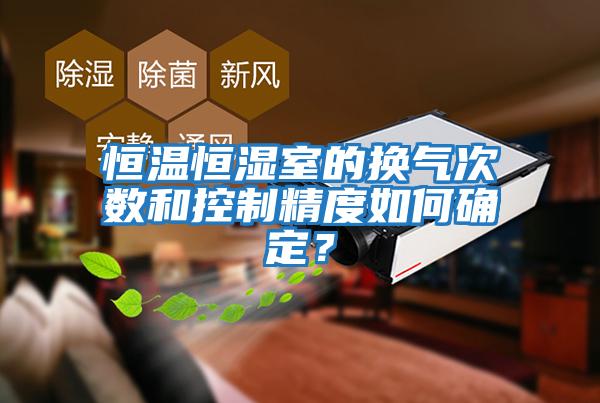 恒溫恒濕室的換氣次數和控制精度如何確定?