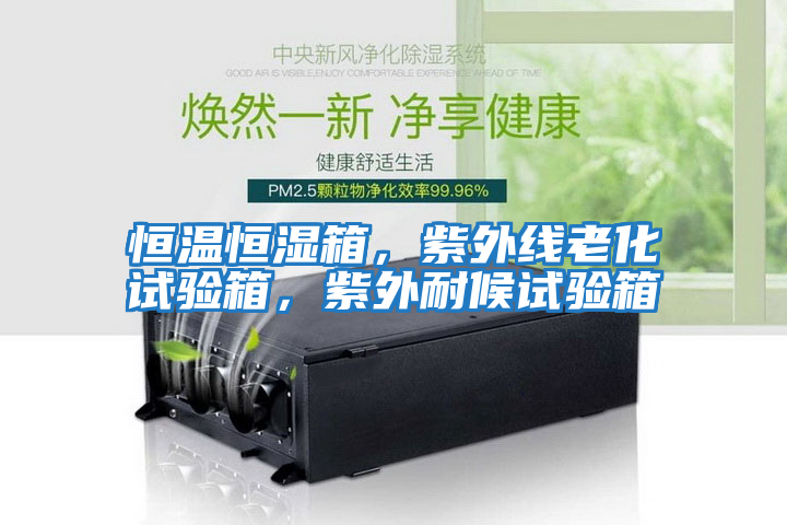 恒溫恒濕箱,紫外線老化試驗箱,紫外耐候試驗箱