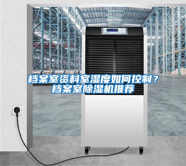 檔案室資料室濕度如何控制?檔案室除濕機推薦