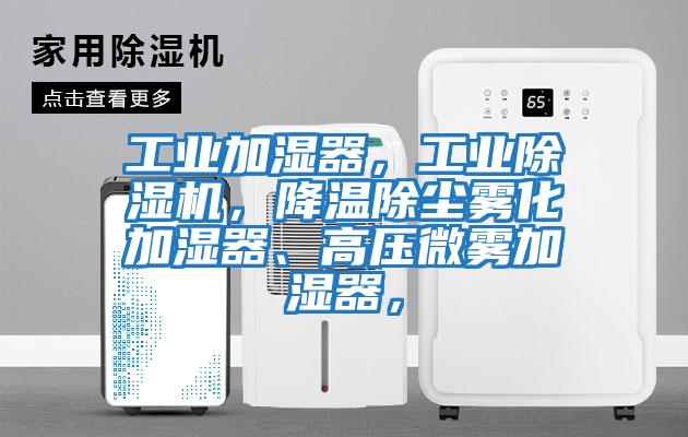 工業(yè)加濕器,工業(yè)除濕機(jī),降溫除塵霧化加濕器、高壓微霧加濕器,