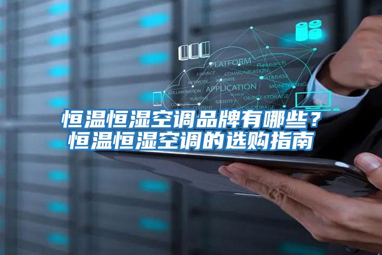 恒溫恒濕空調品牌有哪些？恒溫恒濕空調的選購指南