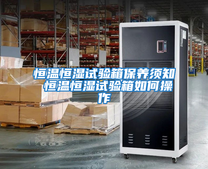 恒溫恒濕試驗箱保養須知 恒溫恒濕試驗箱如何操作