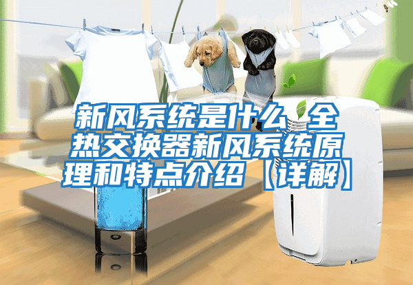 新風系統是什么 全熱交換器新風系統原理和特點介紹【詳解】
