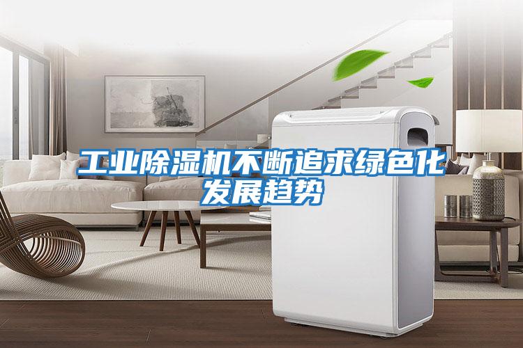 工業除濕機不斷追求綠色化發展趨勢