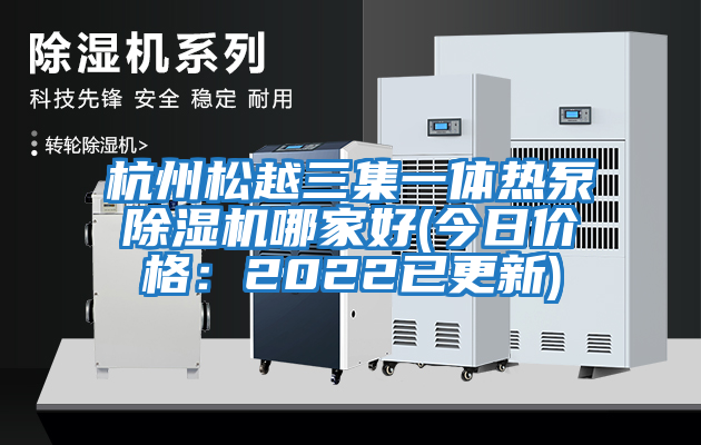 杭州松越三集一體熱泵除濕機哪家好(今日價格:2022已更新)
