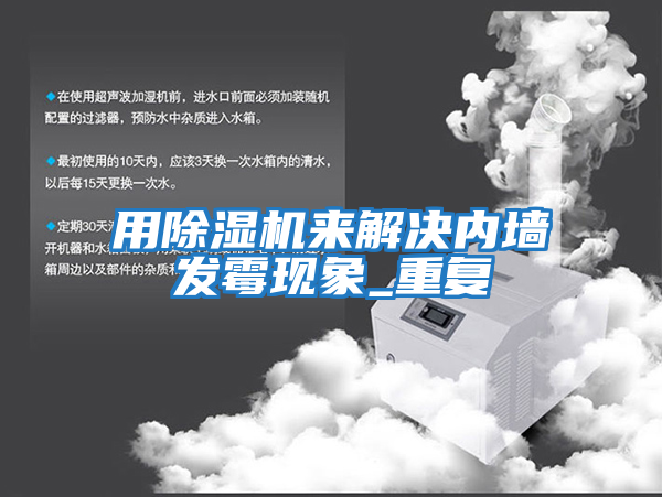 用除濕機(jī)來(lái)解決內(nèi)墻發(fā)霉現(xiàn)象_重復(fù)