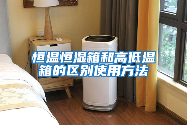 恒溫恒濕箱和高低溫箱的區別使用方法
