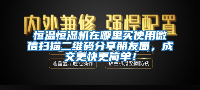 恒溫恒濕機在哪里買使用微信掃描二維碼分享朋友圈，成交更快更簡單！