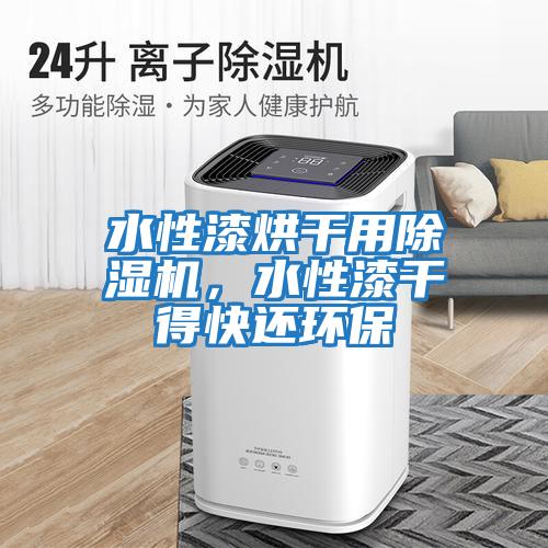 水性漆烘干用除濕機，水性漆干得快還環保