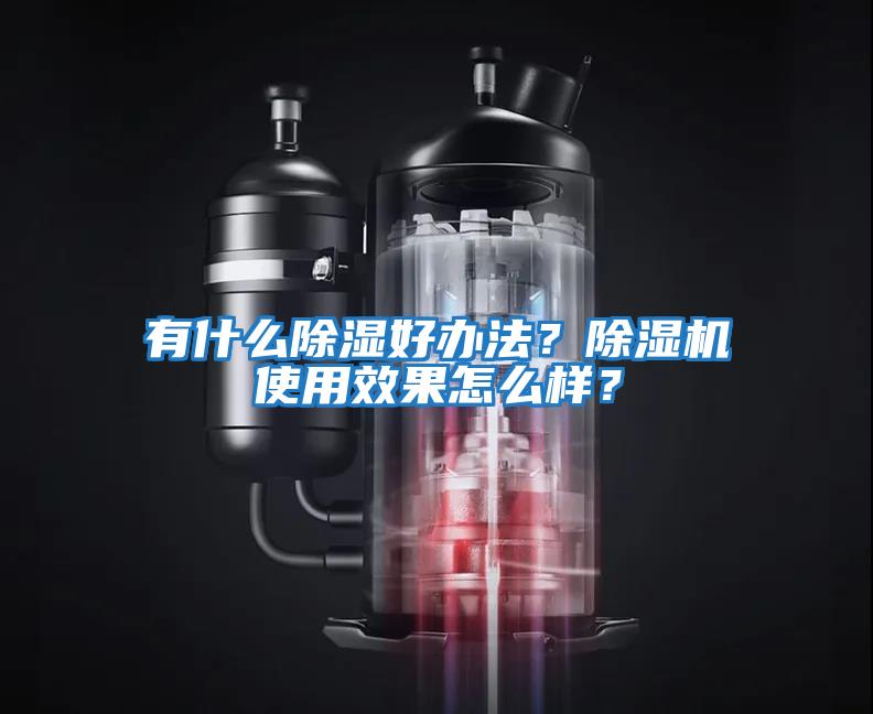 有什么除濕好辦法?除濕機使用效果怎么樣?