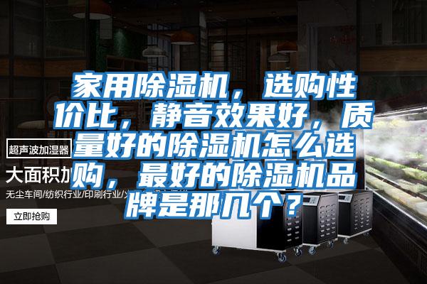 家用除濕機，選購性價比，靜音效果好，質量好的除濕機怎么選購，最好的除濕機品牌是那幾個？