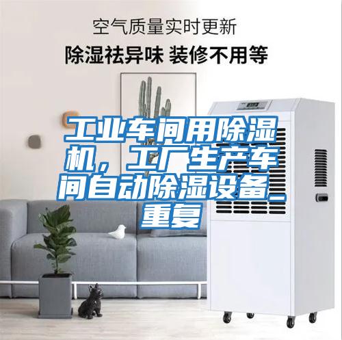 工業車間用除濕機，工廠生產車間自動除濕設備_重復