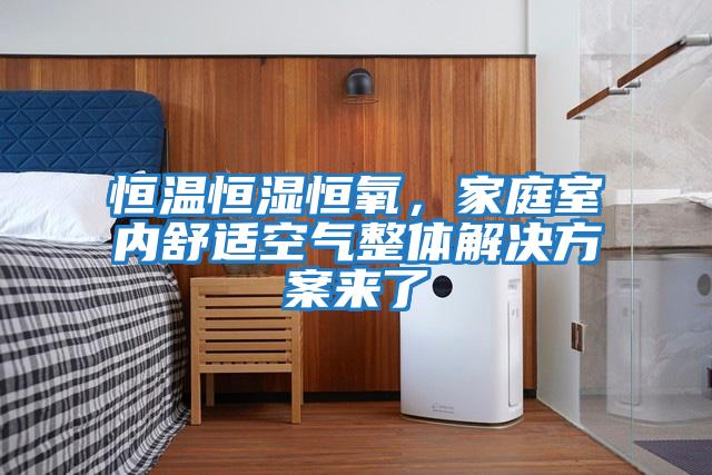 恒溫恒濕恒氧，家庭室內舒適空氣整體解決方案來了