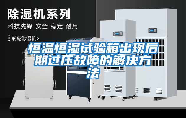 恒溫恒濕試驗箱出現后期過壓故障的解決方法