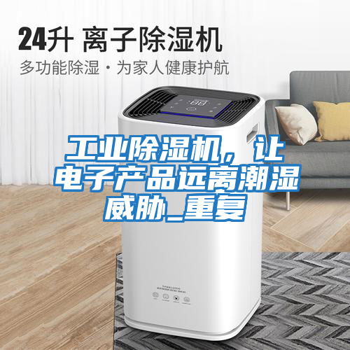 工業除濕機，讓電子產品遠離潮濕威脅_重復