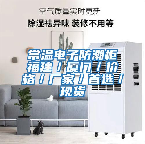 常溫電子防潮柜福建／廈門／價格／廠家／首選／現貨