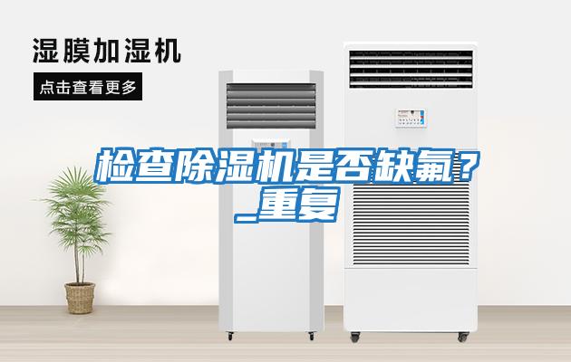 檢查除濕機是否缺氟?_重復