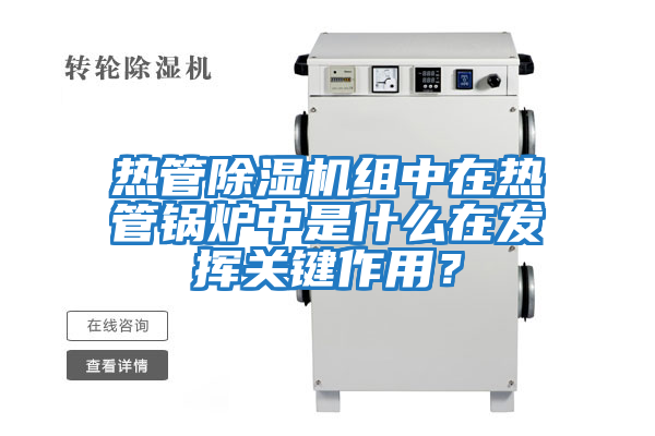 熱管除濕機組中在熱管鍋爐中是什么在發(fā)揮關(guān)鍵作用？
