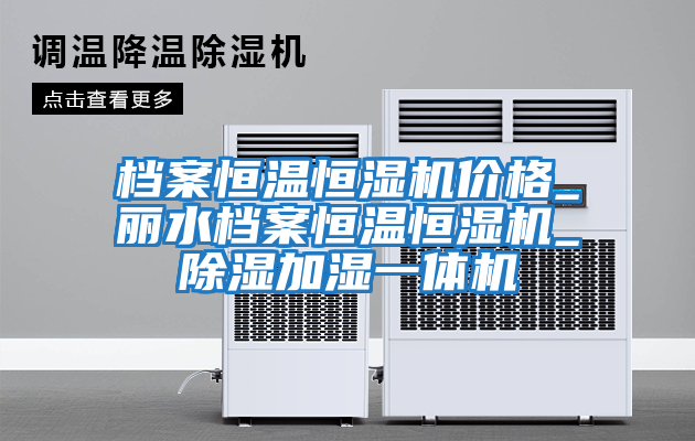 檔案恒溫恒濕機價格_麗水檔案恒溫恒濕機_除濕加濕一體機