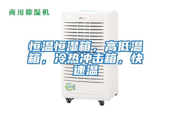 恒溫恒濕箱,高低溫箱,冷熱沖擊箱,快速溫