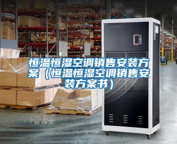恒溫恒濕空調銷售安裝方案（恒溫恒濕空調銷售安裝方案書）