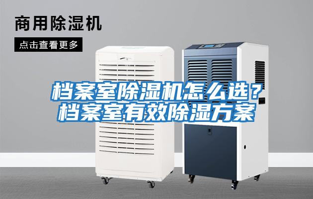 檔案室除濕機怎么選?檔案室有效除濕方案