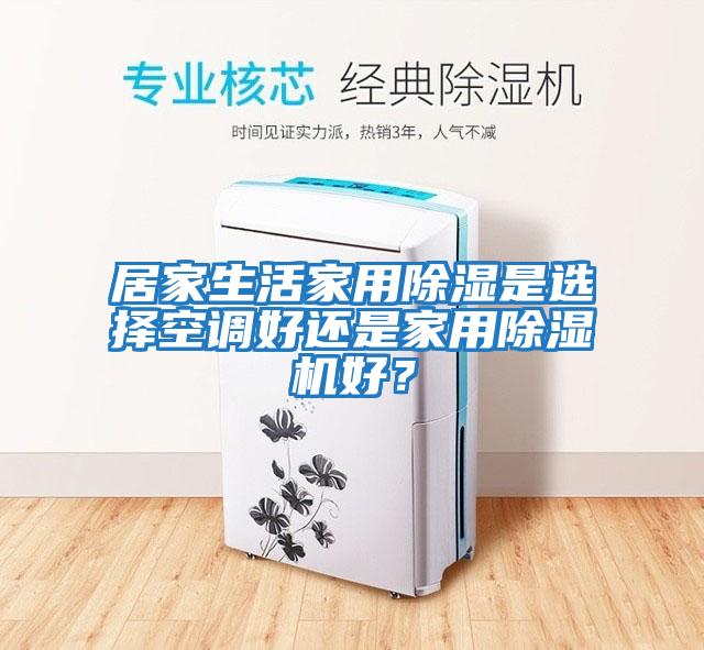 居家生活家用除濕是選擇空調好還是家用除濕機好?