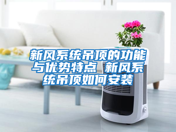 新風系統吊頂的功能與優勢特點 新風系統吊頂如何安裝