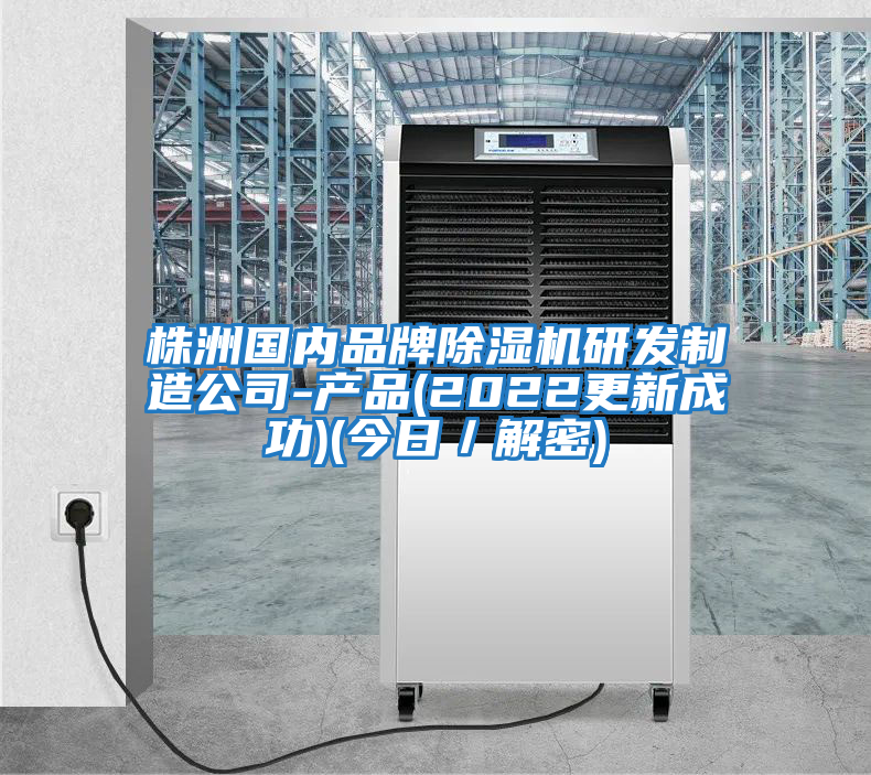 株洲國內品牌除濕機研發制造公司-產品(2022更新成功)(今日／解密)