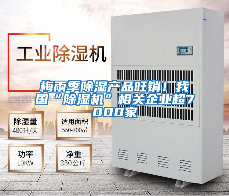 梅雨季除濕產(chǎn)品旺銷!我國“除濕機”相關(guān)企業(yè)超7000家