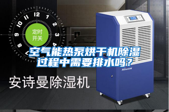空氣能熱泵烘干機除濕過程中需要排水嗎？