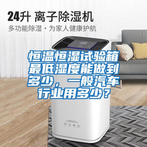 恒溫恒濕試驗箱最低濕度能做到多少，一般汽車行業用多少？