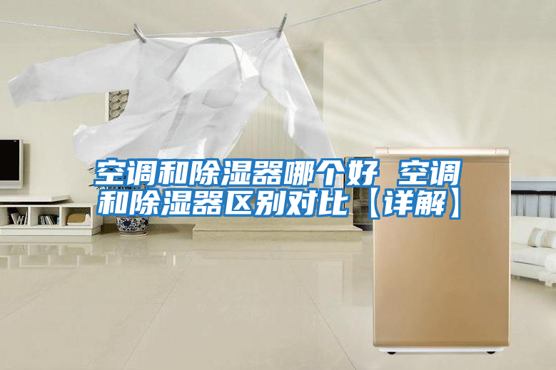 空調和除濕器哪個好 空調和除濕器區別對比【詳解】