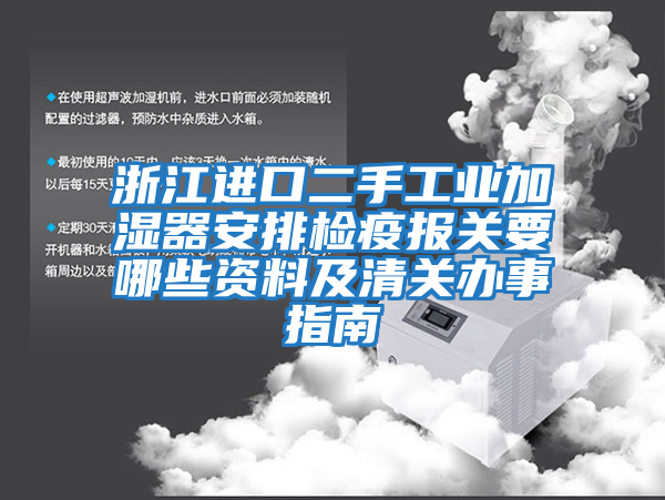浙江進口二手工業加濕器安排檢疫報關要哪些資料及清關辦事指南