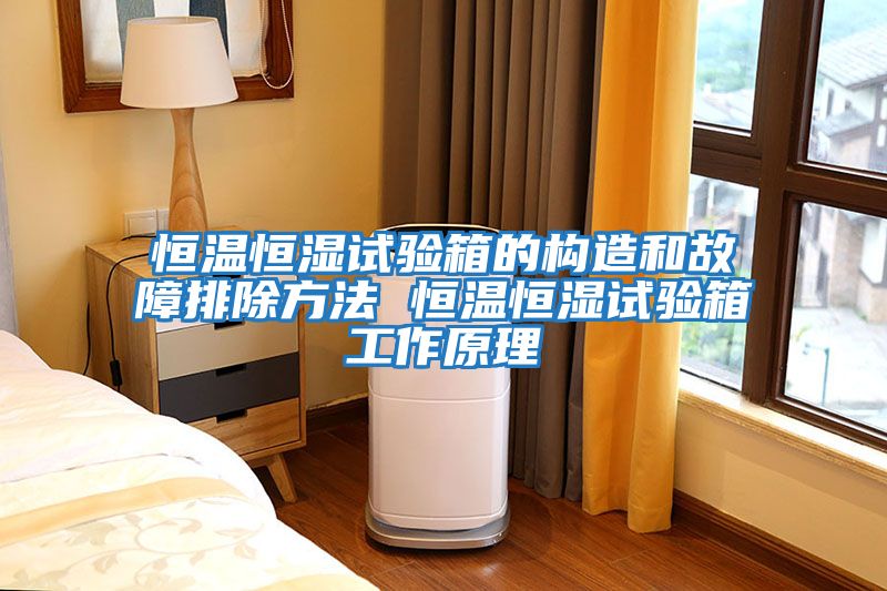 恒溫恒濕試驗箱的構造和故障排除方法 恒溫恒濕試驗箱工作原理