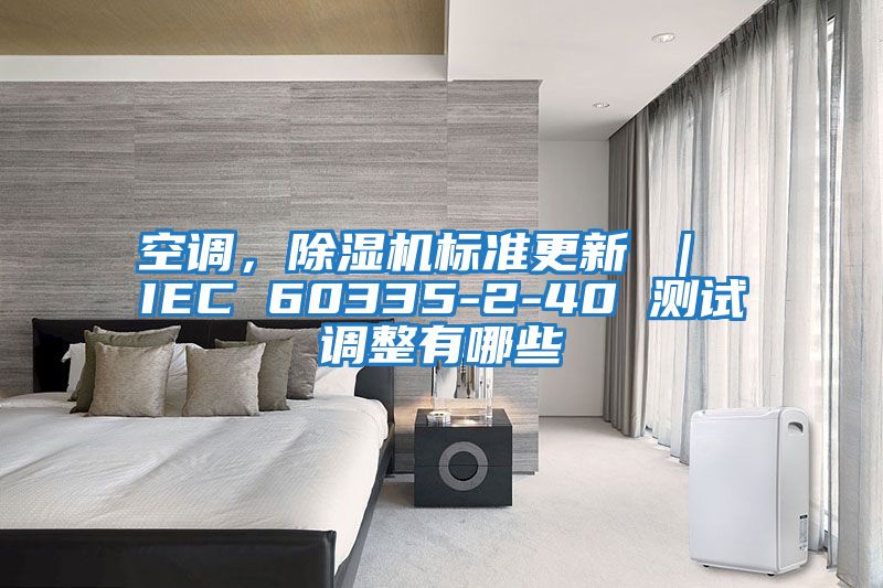空調(diào)，除濕機(jī)標(biāo)準(zhǔn)更新 ｜ IEC 60335-2-40 測試調(diào)整有哪些