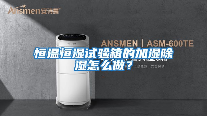恒溫恒濕試驗箱的加濕除濕怎么做？