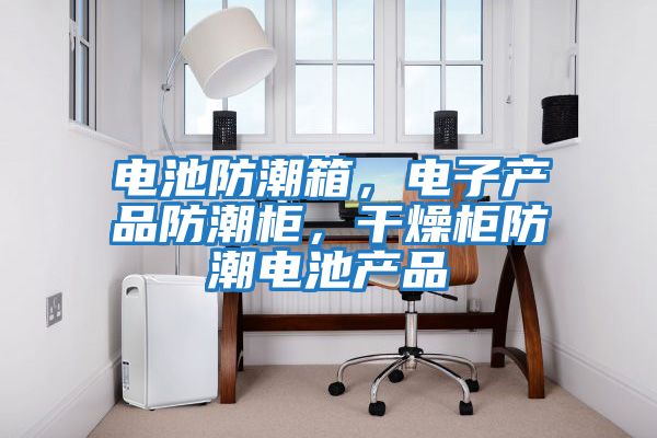 電池防潮箱，電子產(chǎn)品防潮柜，干燥柜防潮電池產(chǎn)品