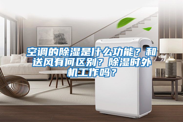 空調的除濕是什么功能？和送風有何區別？除濕時外機工作嗎？