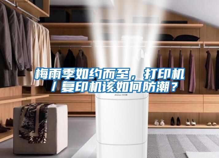 梅雨季如約而至，打印機／復印機該如何防潮？