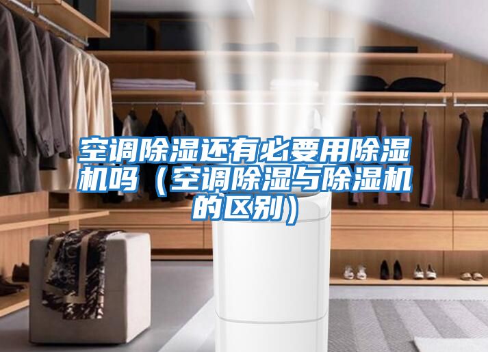 空調除濕還有必要用除濕機嗎（空調除濕與除濕機的區別）