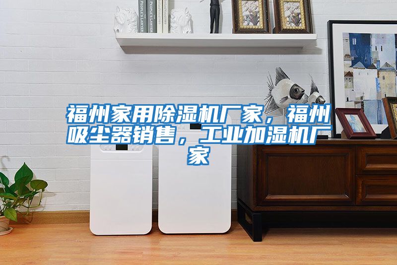 福州家用除濕機廠家，福州吸塵器銷售，工業加濕機廠家